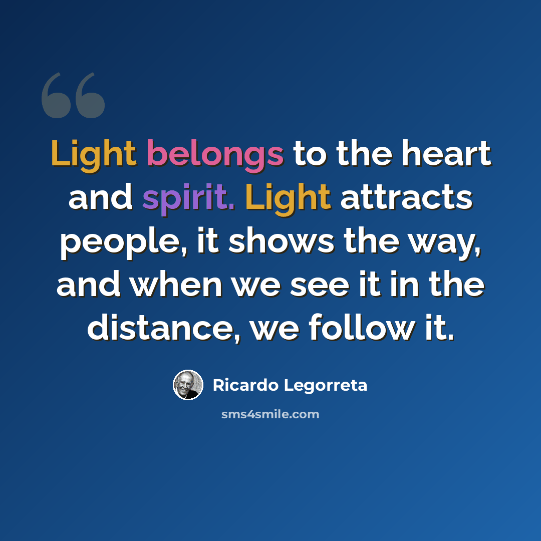 “Light belongs to the heart and spirit. Light attracts people, it shows the way, and when we see it in the distance, we follow it.” quote by Ricardo Legorreta