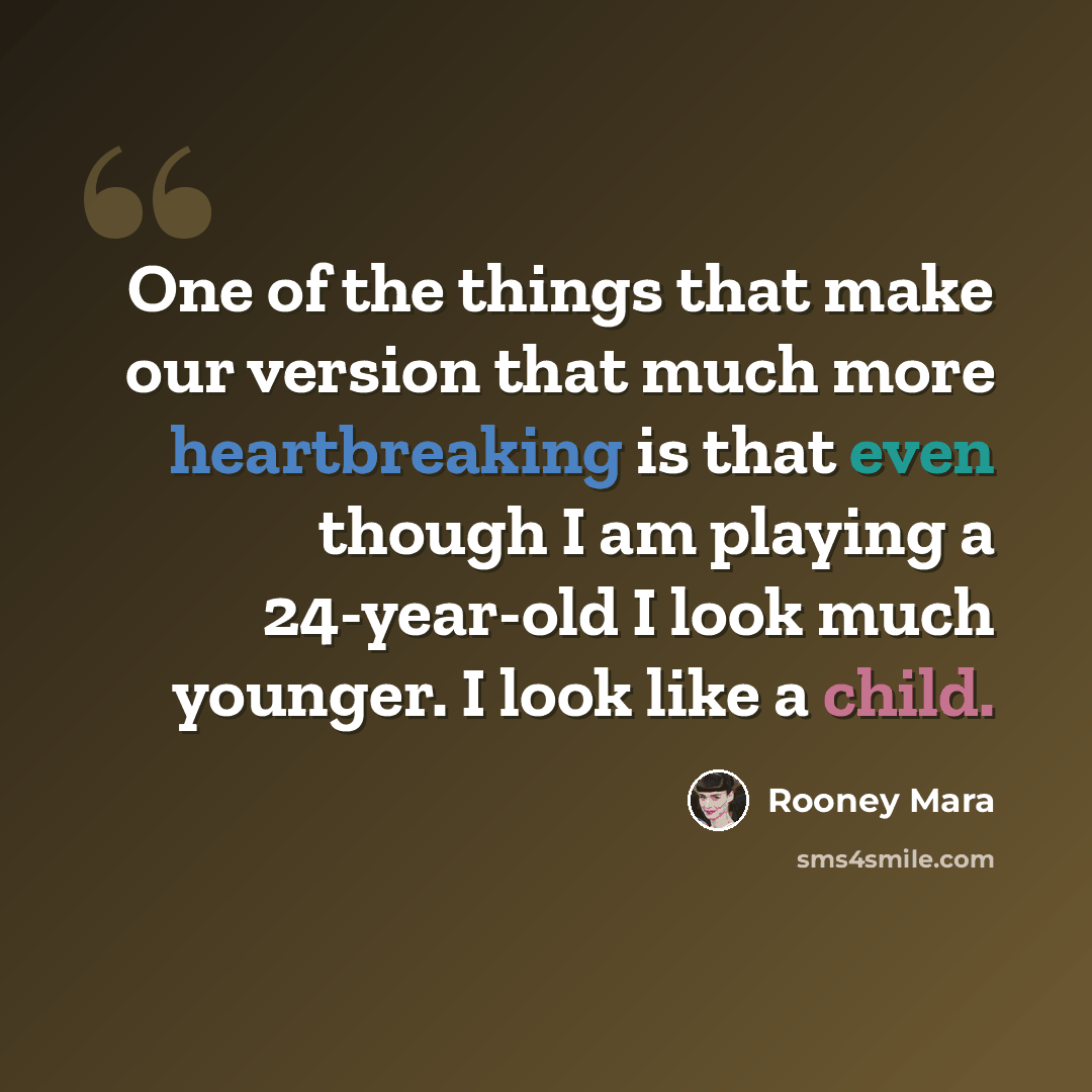 “One of the things that make our version that much more heartbreaking is that even though I am playing a 24-year-old I look much younger. I look like a child.” quote by Rooney Mara
