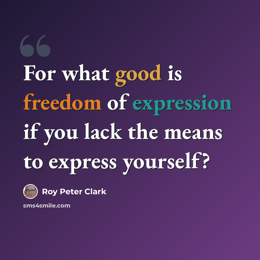 “For what good is freedom of expression if you lack the means to express yourself?” quote by Roy Peter Clark