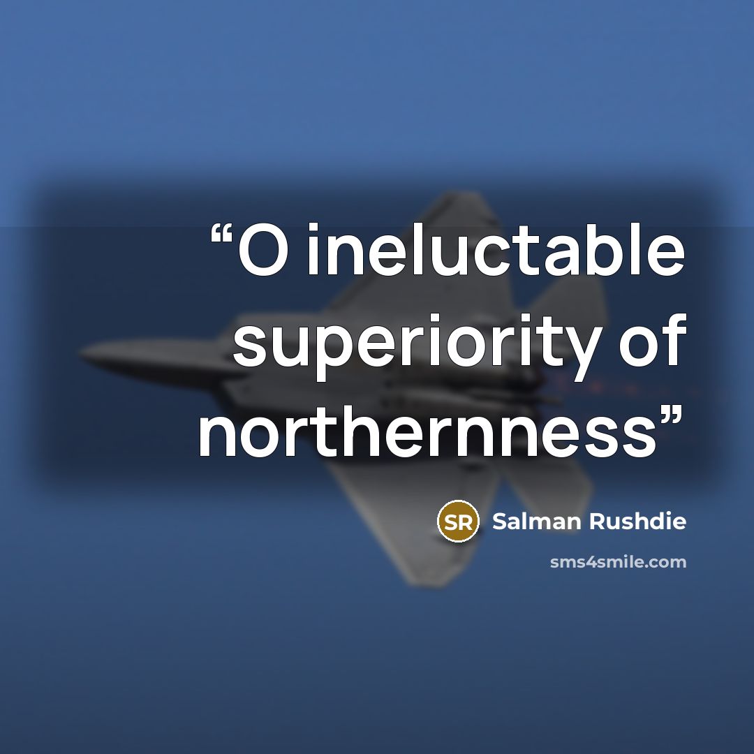 “O ineluctable superiority of northernness” quote by Salman Rushdie