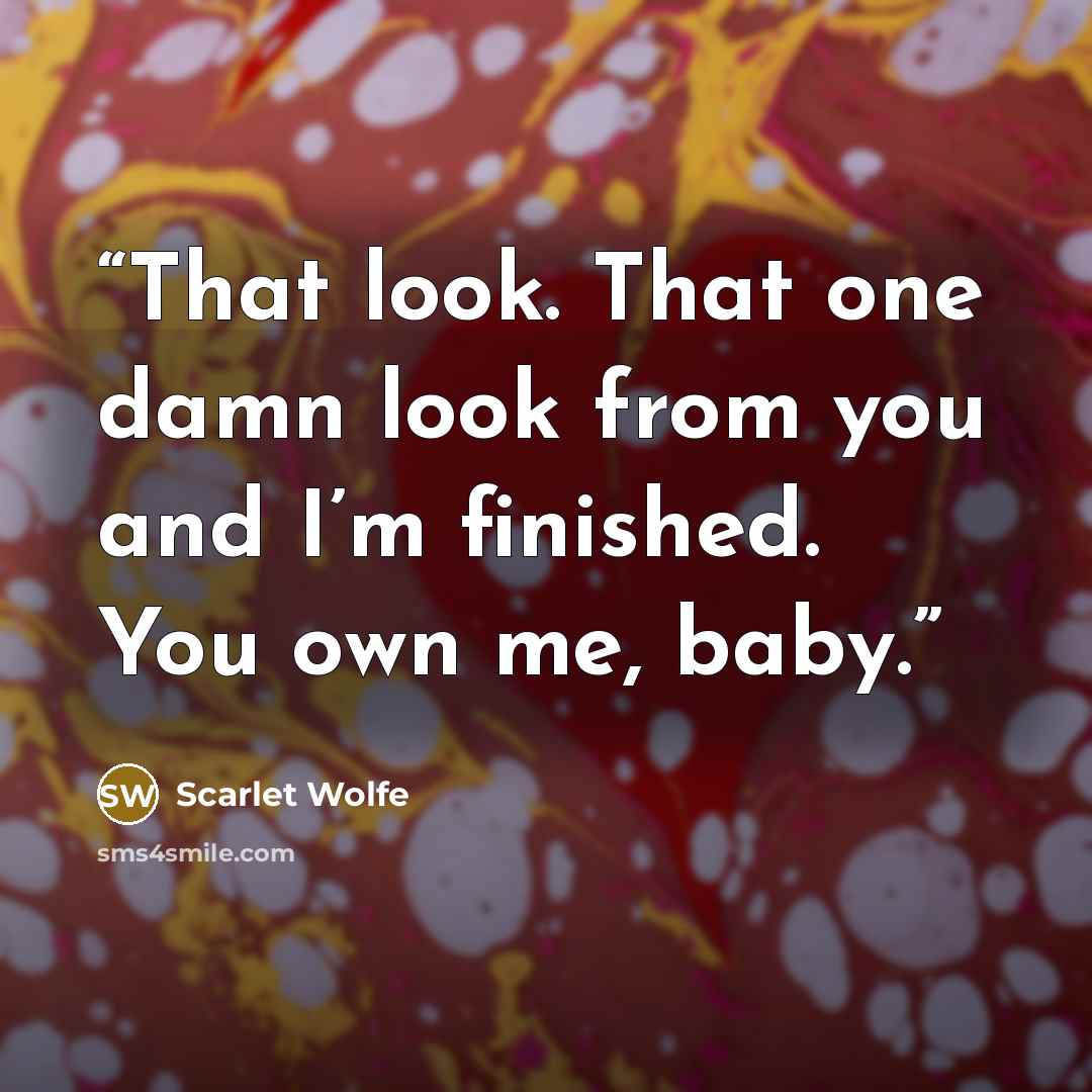 “That look. That one damn look from you and I’m finished. You own me, baby.” quote by Scarlet Wolfe
