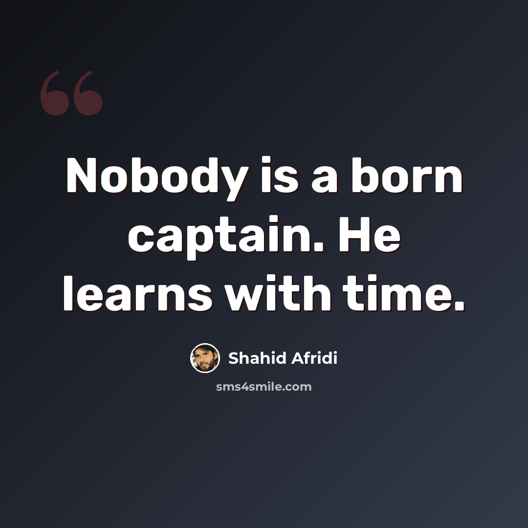 “Nobody is a born captain. He learns with time.” quote by Shahid Afridi