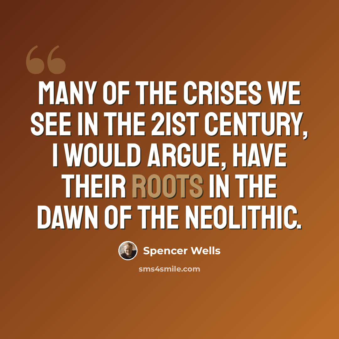 “Many of the crises we see in the 21st century, I would argue, have their roots in the dawn of the Neolithic.” quote by Spencer Wells