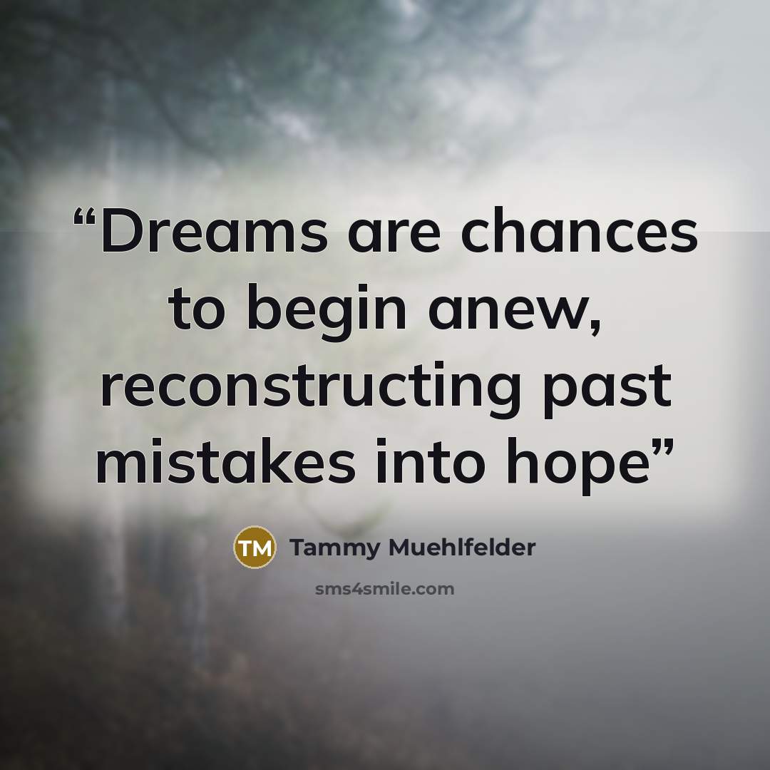 “Dreams are chances to begin anew, reconstructing past mistakes into hope” quote by Tammy Muehlfelder