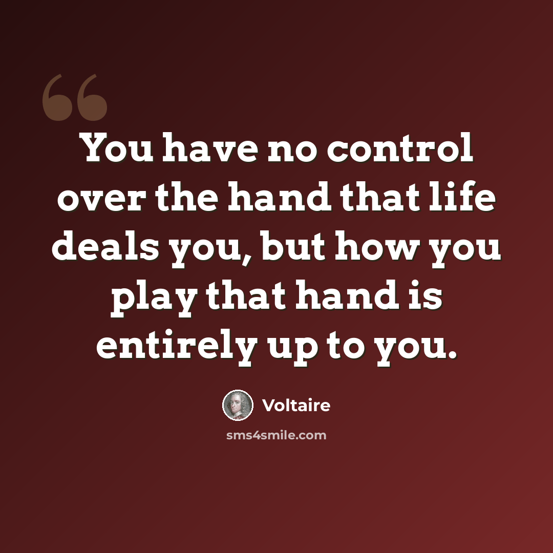 “You have no control over the hand that life deals you, but how you play that hand is entirely up to you.” quote by Voltaire