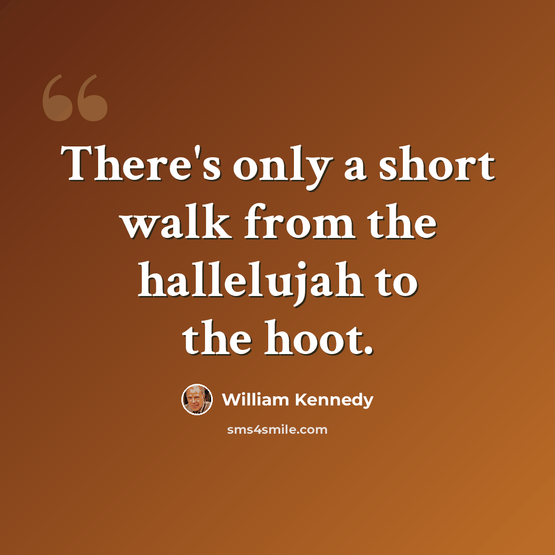“There's only a short walk from the hallelujah to the hoot.” quote by William Kennedy