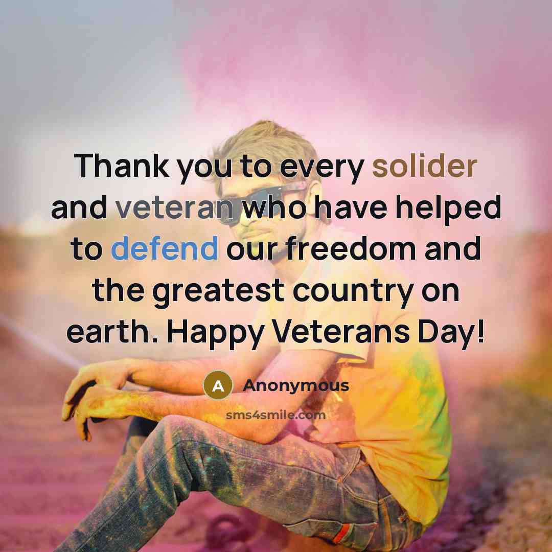“Thank you to every solider and veteran who have helped to defend our freedom and the greatest country on earth. Happy Veterans Day!” quote by Anonymous