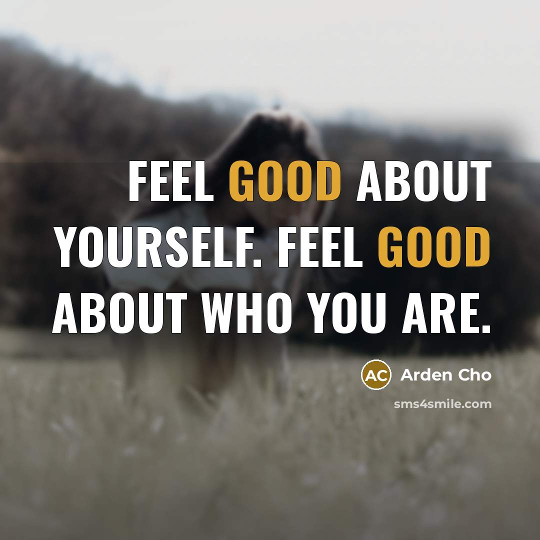 “Feel good about yourself. Feel good about who you are.” quote by Arden Cho