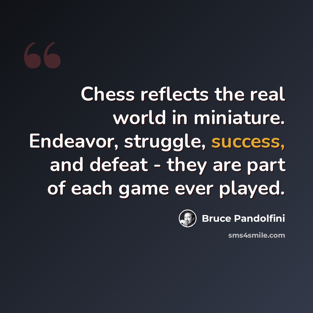 “Chess reflects the real world in miniature. Endeavor, struggle, success, and defeat - they are part of each game ever played.” quote by Bruce Pandolfini