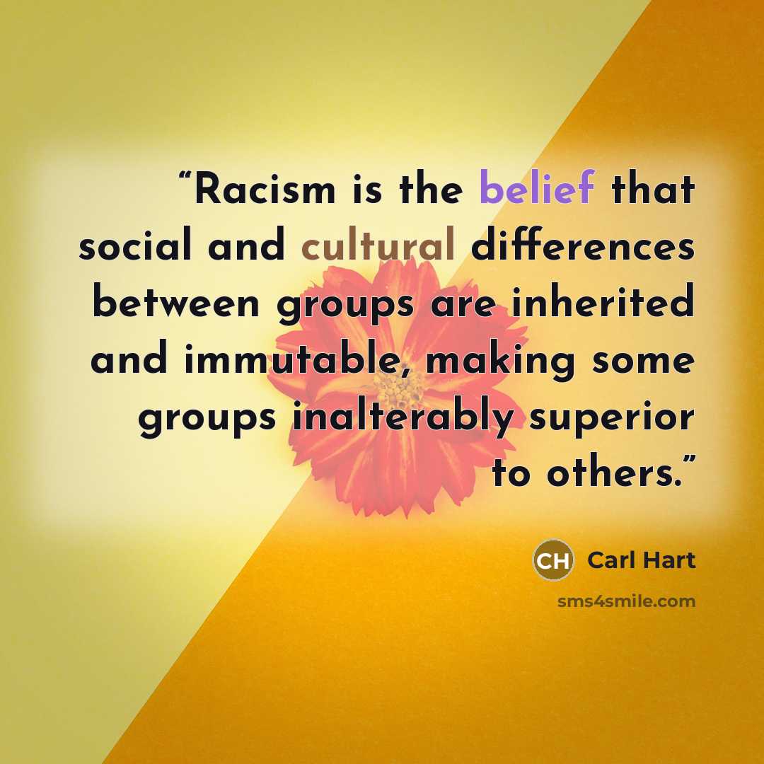 “Racism is the belief that social and cultural differences between groups are inherited and immutable, making some groups inalterably superior to others.” quote by Carl Hart