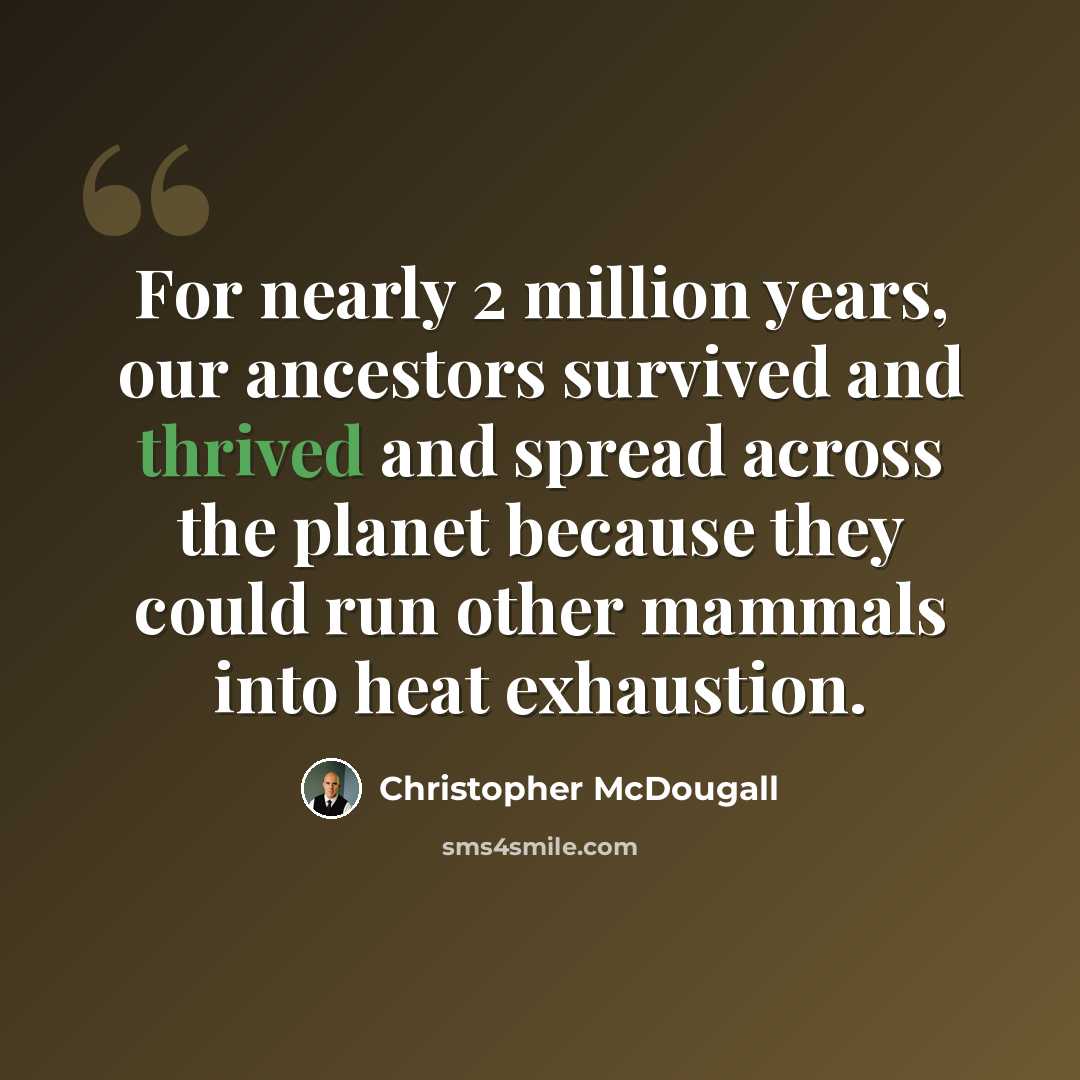 “For nearly 2 million years, our ancestors survived and thrived and spread across the planet because they could run other mammals into heat exhaustion.” quote by Christopher McDougall