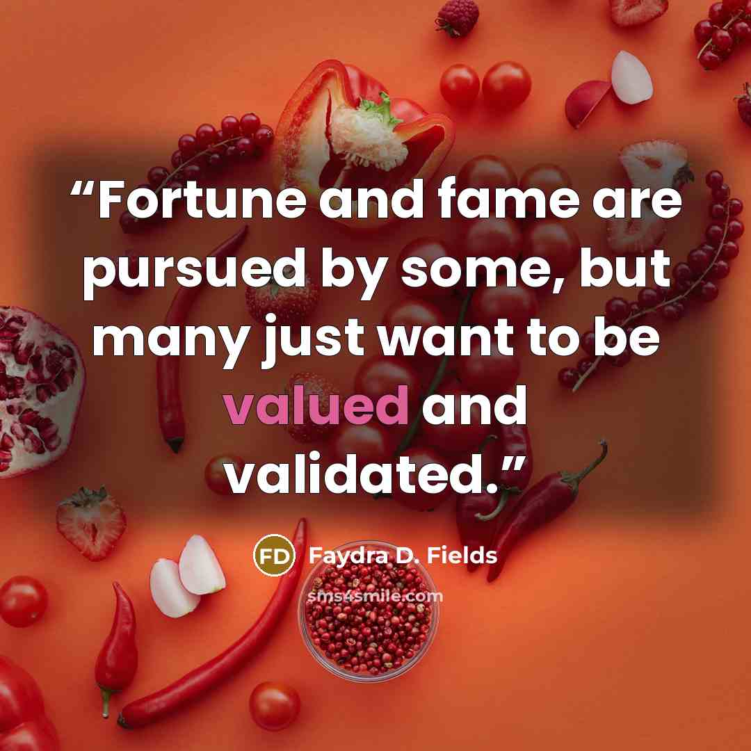 “Fortune and fame are pursued by some, but many just want to be valued and validated.” quote by Faydra D. Fields