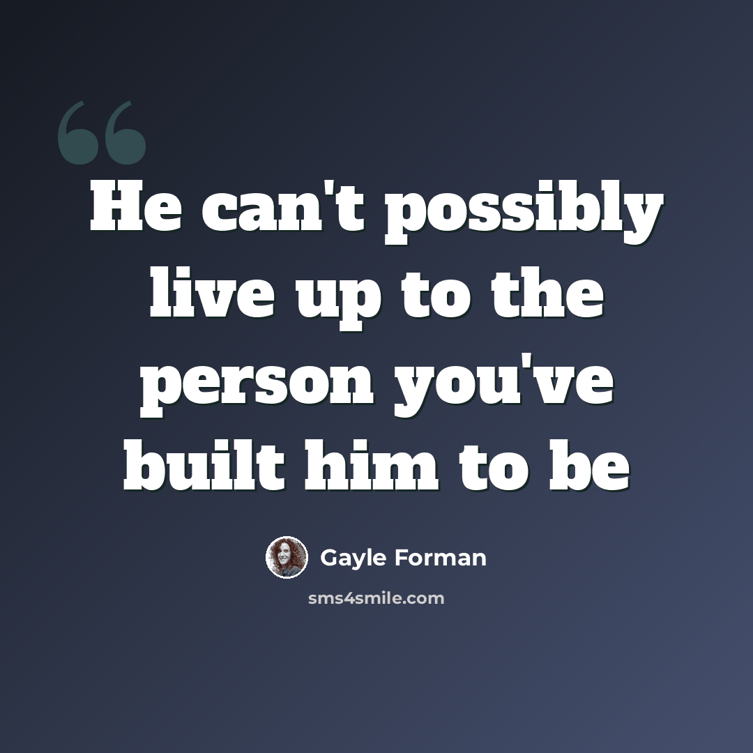 “He can't possibly live up to the person you've built him to be” quote by Gayle Forman