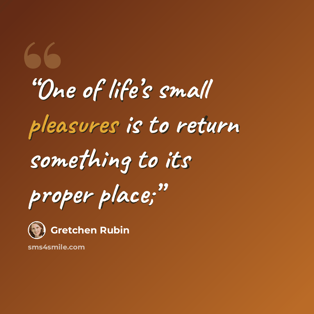 “One of life’s small pleasures is to return something to its proper place;” quote by Gretchen Rubin
