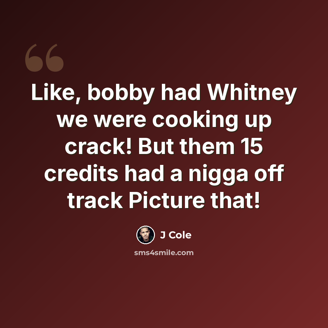“Like, bobby had Whitney we were cooking up crack! But them 15 credits had a nigga off track Picture that!” quote by J Cole