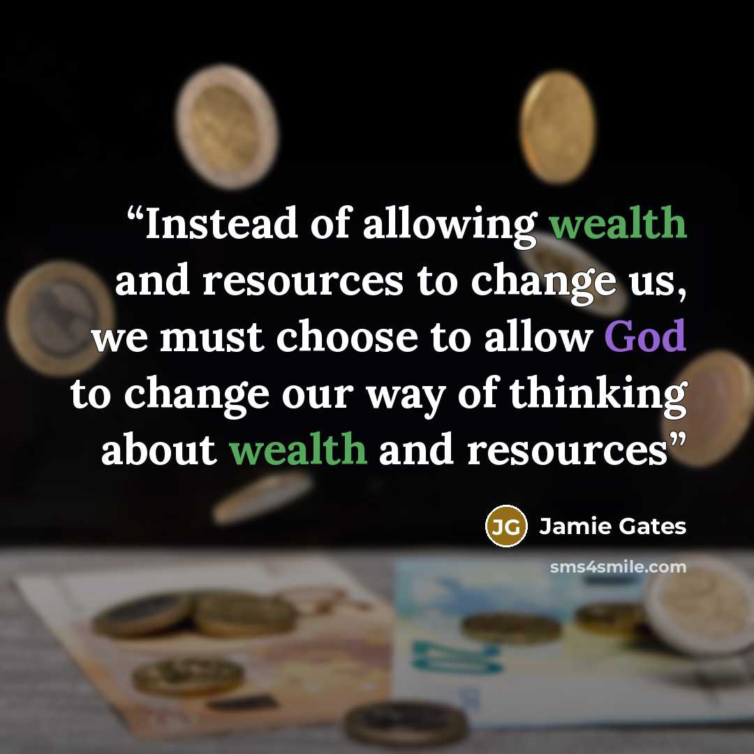 “Instead of allowing wealth and resources to change us, we must choose to allow God to change our way of thinking about wealth and resources” quote by Jamie Gates