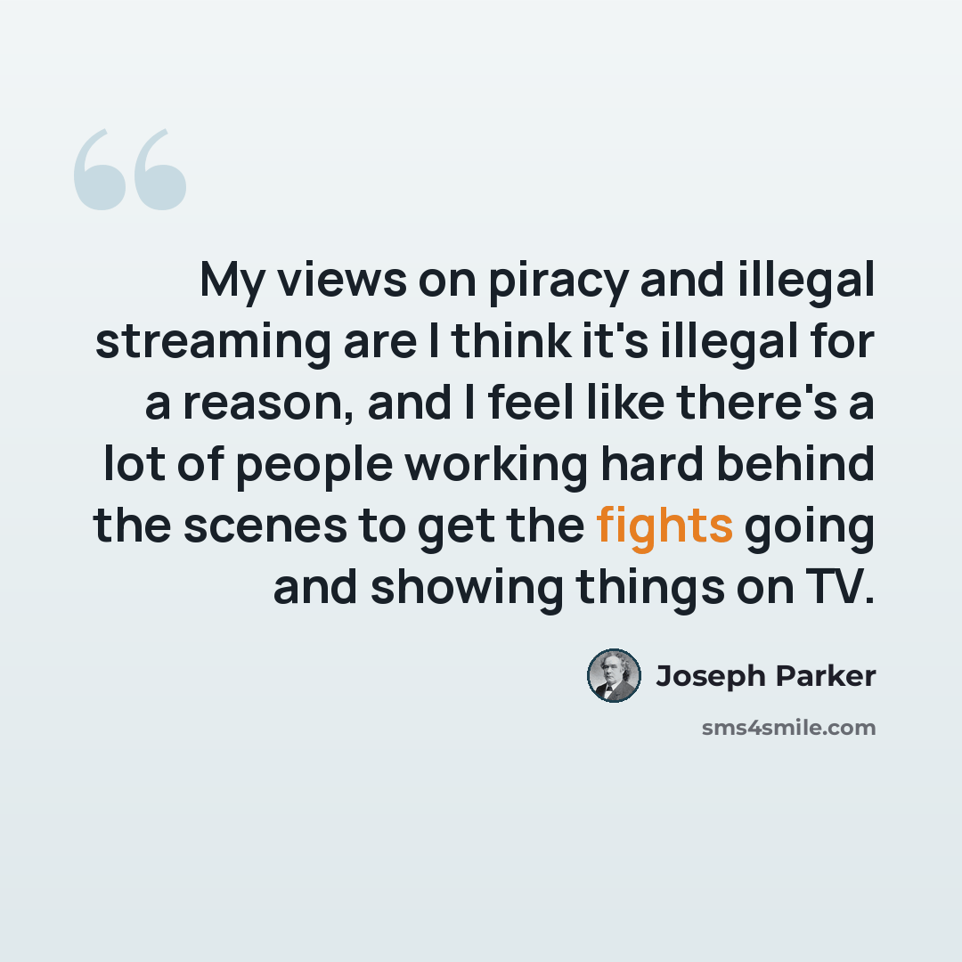 “My views on piracy and illegal streaming are I think it's illegal for a reason, and I feel like there's a lot of people working hard behind the scenes to get the fights going and showing things on TV.” quote by Joseph Parker