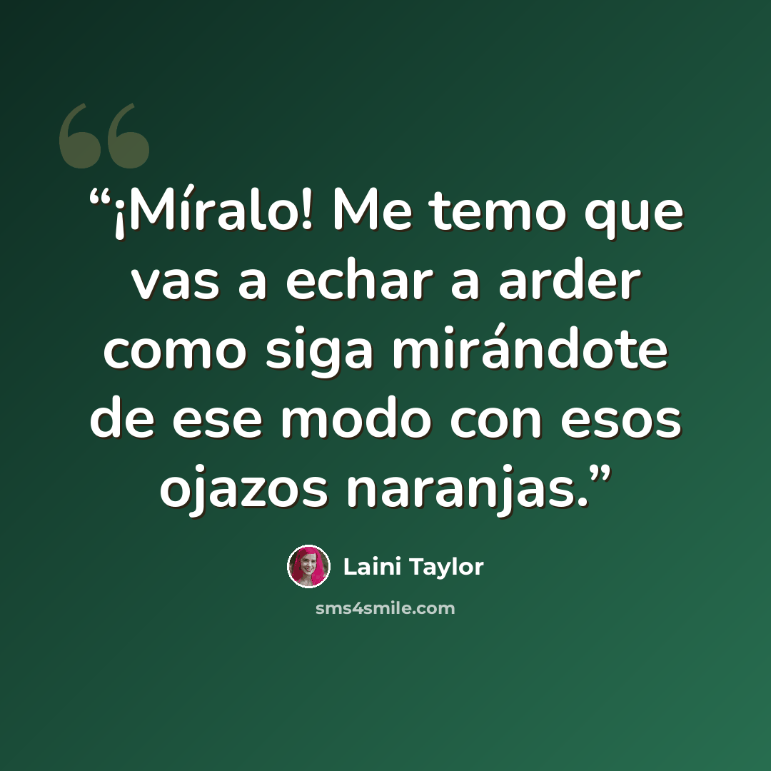 “¡Míralo! Me temo que vas a echar a arder como siga mirándote de ese modo con esos ojazos naranjas.” quote by Laini Taylor
