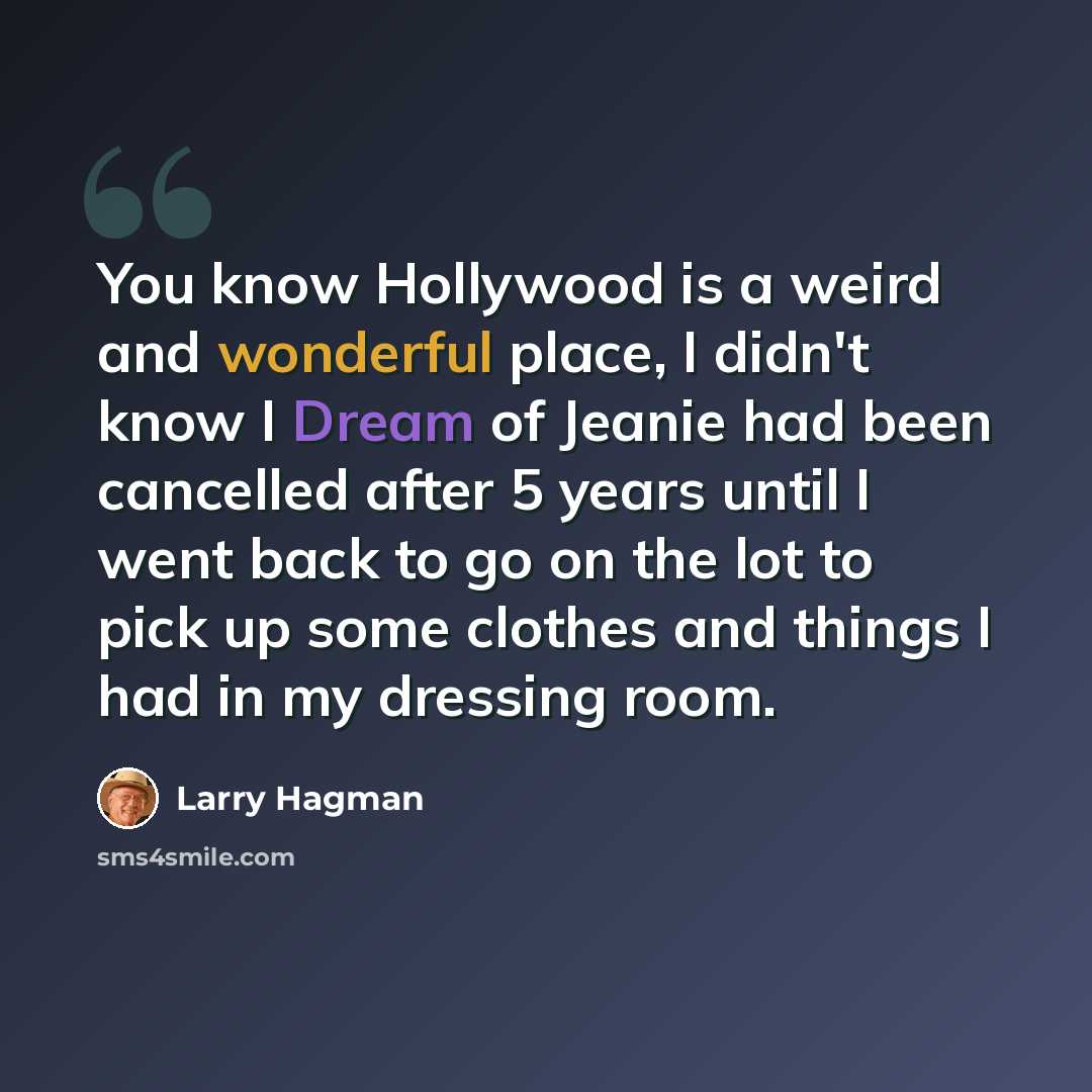 “You know Hollywood is a weird and wonderful place, I didn't know I Dream of Jeanie had been cancelled after 5 years until I went back to go on the lot to pick up some clothes and things I had in my dressing room.” quote by Larry Hagman
