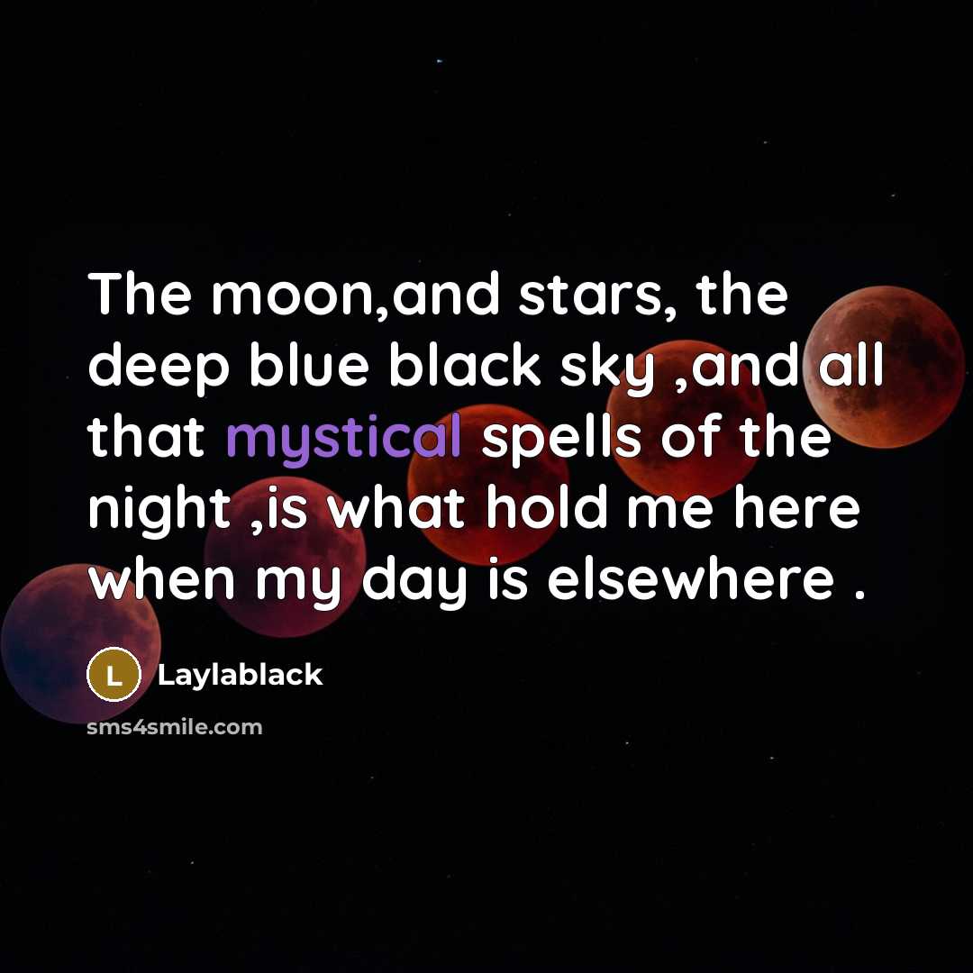 “The moon,and stars, the deep blue black sky ,and all that mystical spells of the night ,is what hold me here when my day is elsewhere .” quote by Laylablack