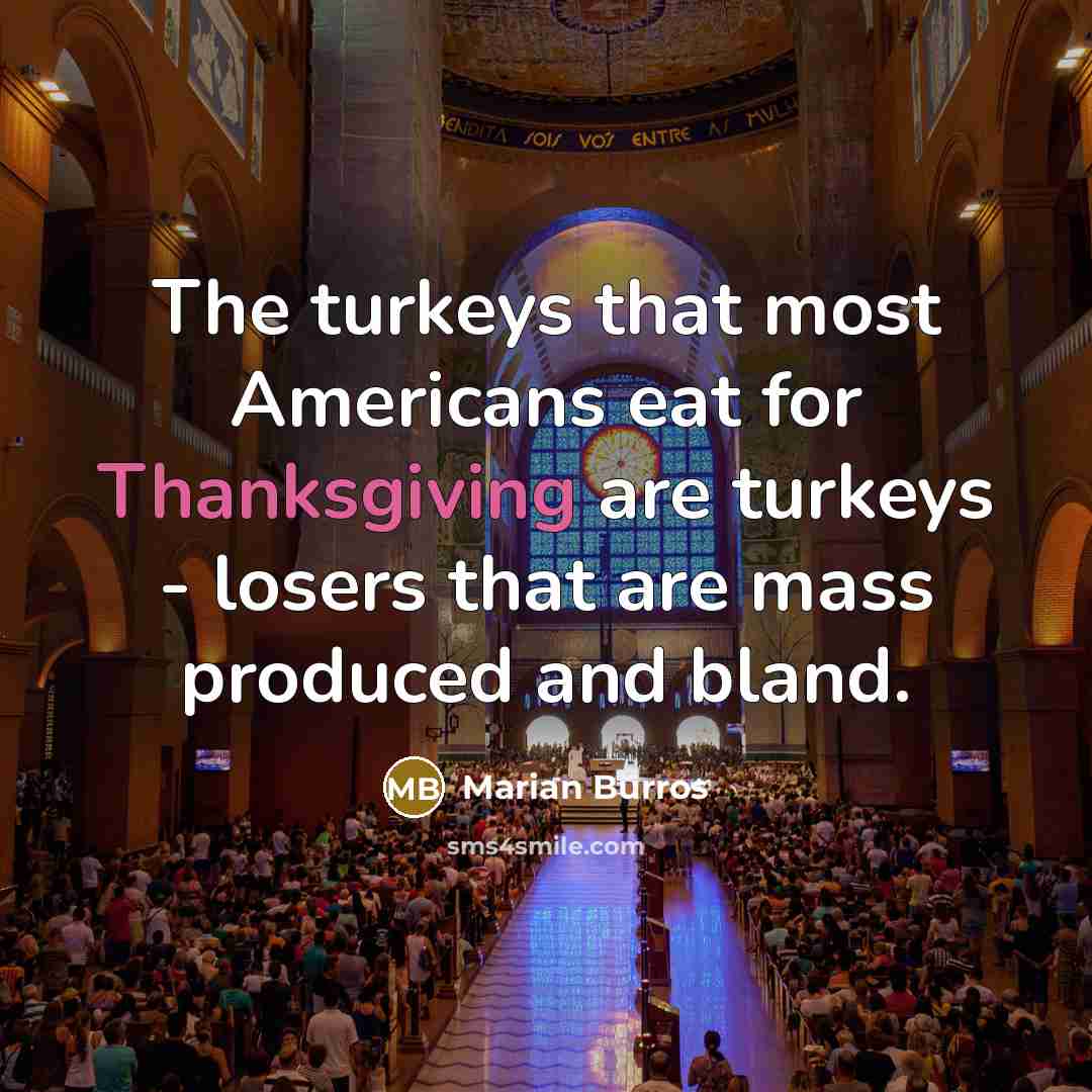 “The turkeys that most Americans eat for Thanksgiving are turkeys - losers that are mass produced and bland.” quote by Marian Burros