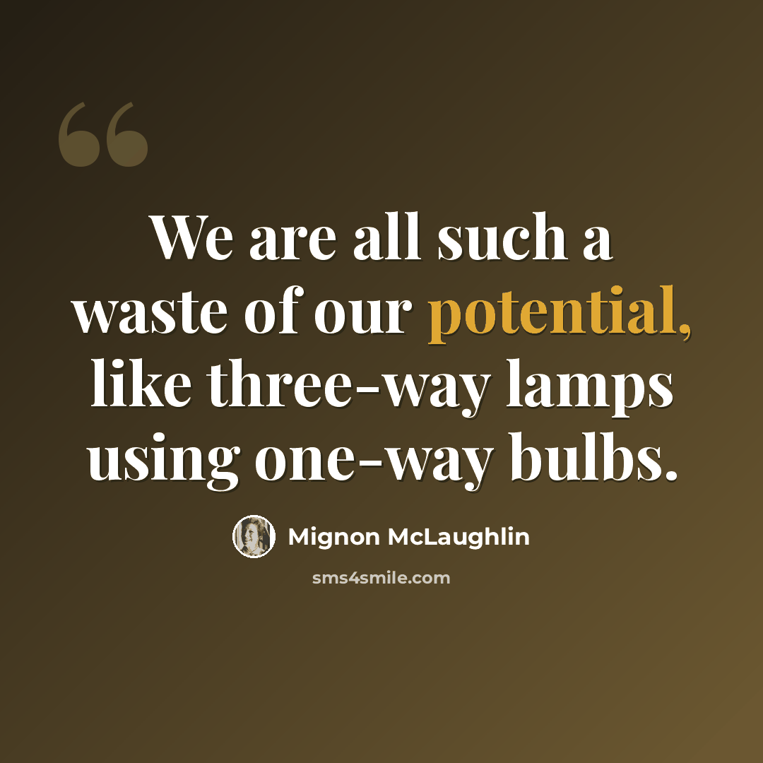 “We are all such a waste of our potential, like three-way lamps using one-way bulbs.” quote by Mignon McLaughlin