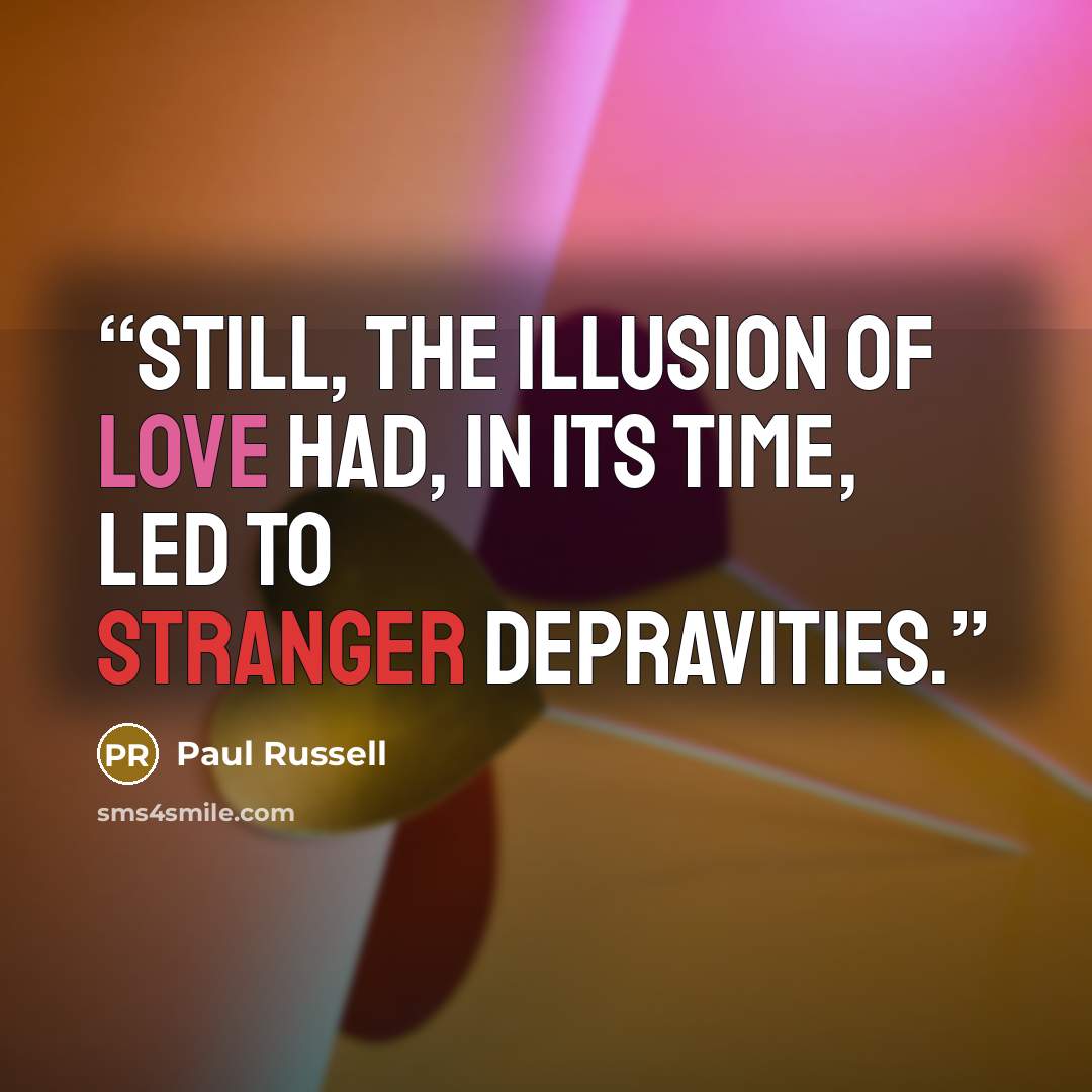 “Still, the illusion of love had, in its time, led to stranger depravities.” quote by Paul Russell