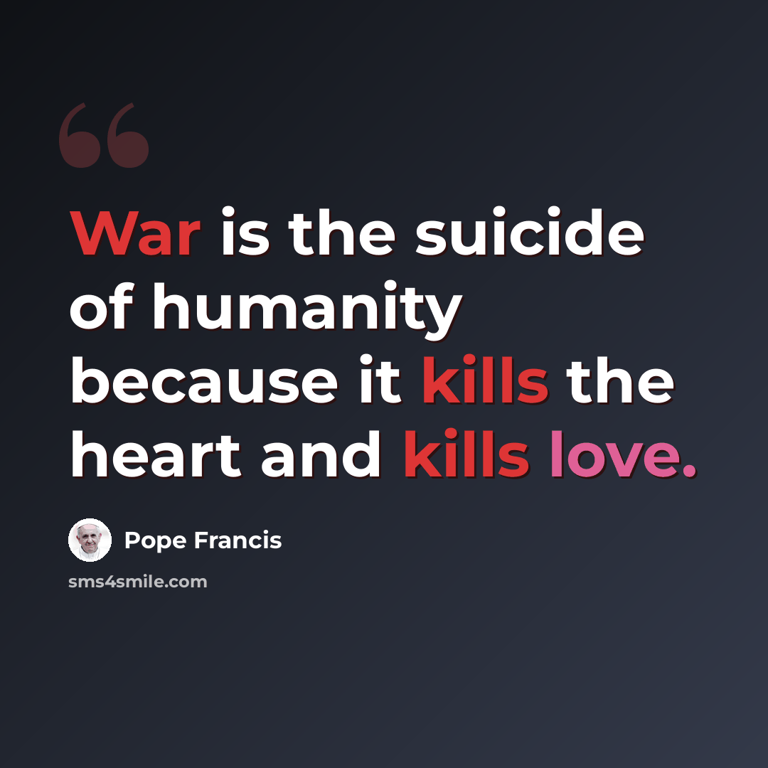 “War is the suicide of humanity because it kills the heart and kills love.” quote by Pope Francis