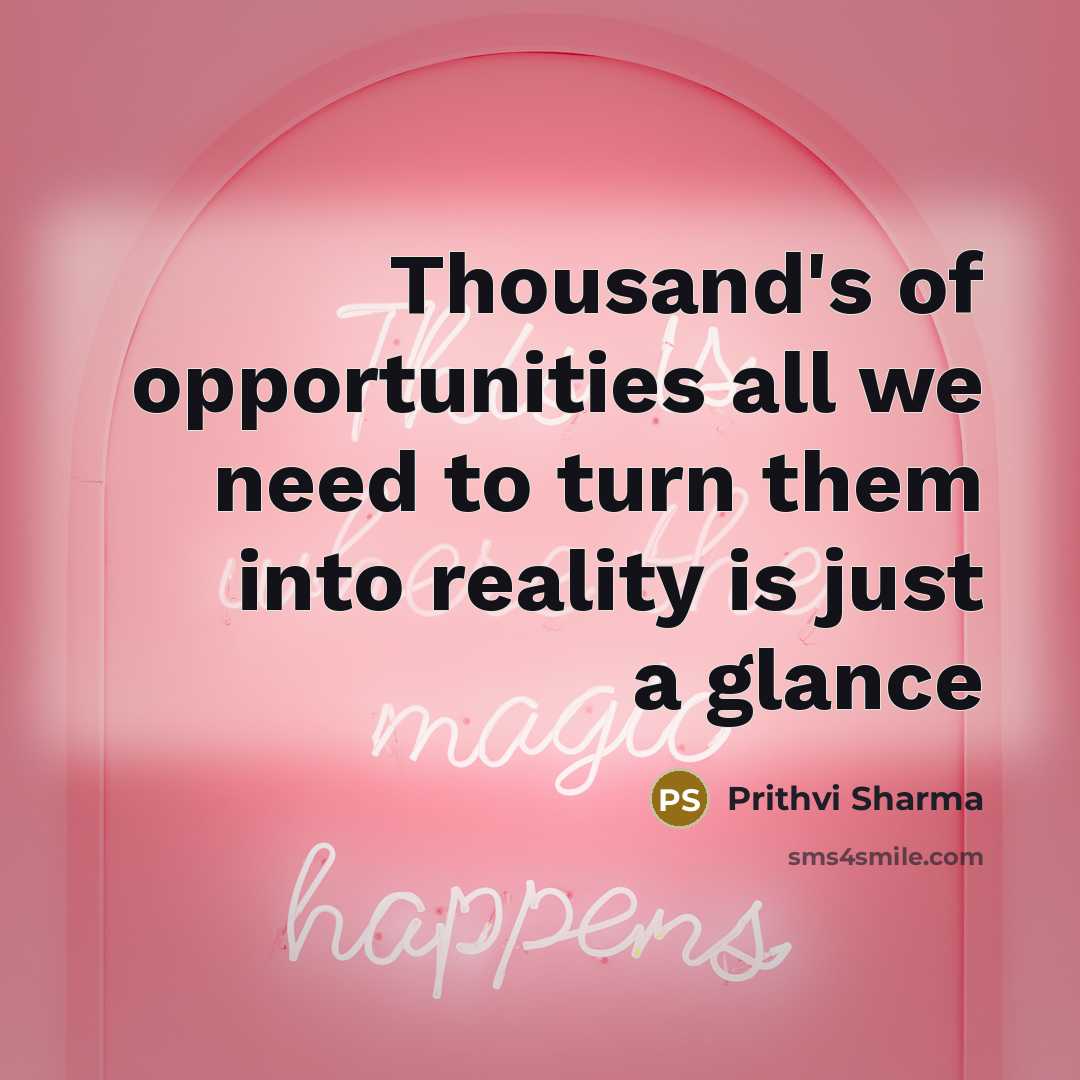 “Thousand's of opportunities all we need to turn them into reality is just a glance” quote by Prithvi Sharma