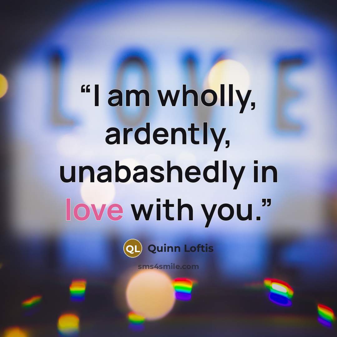 “I am wholly, ardently, unabashedly in love with you.” quote by Quinn Loftis