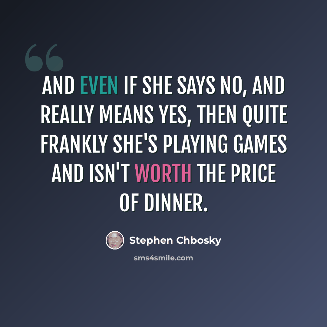 “And even if she says no, and really means yes, then quite frankly she's playing games and isn't worth the price of dinner.” quote by Stephen Chbosky