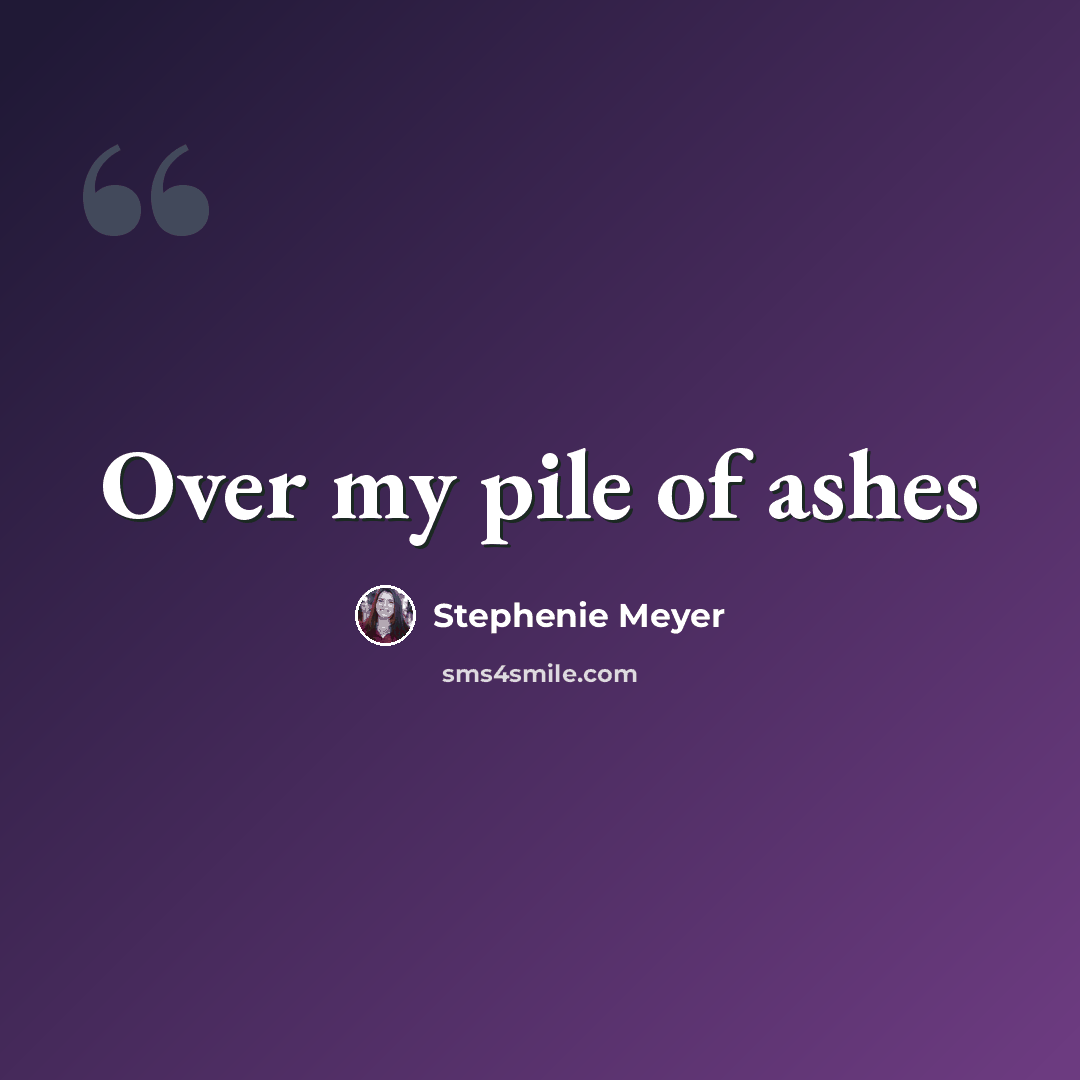 “Over my pile of ashes” quote by Stephenie Meyer