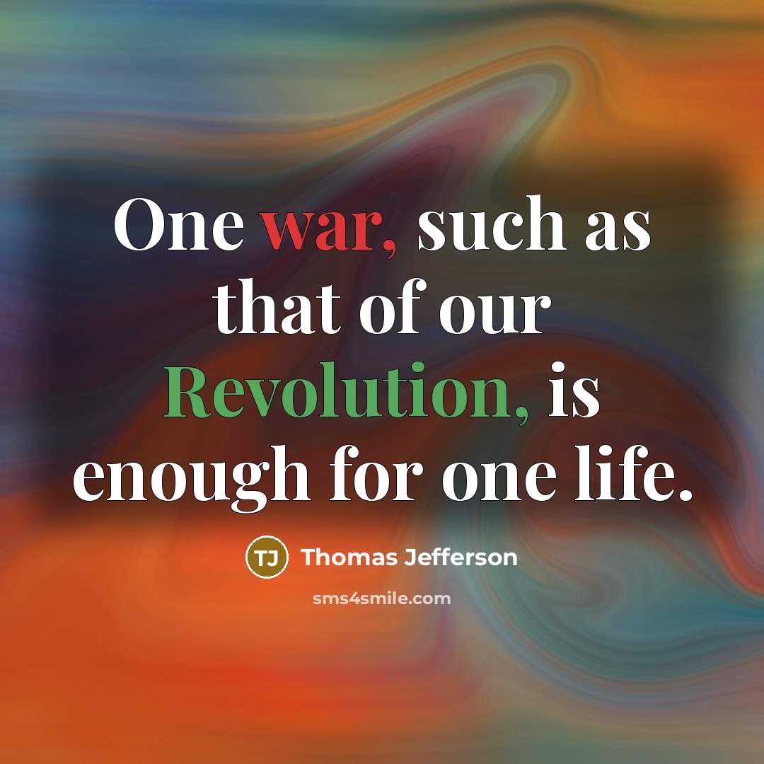 “One war, such as that of our Revolution, is enough for one life.” quote by Thomas Jefferson