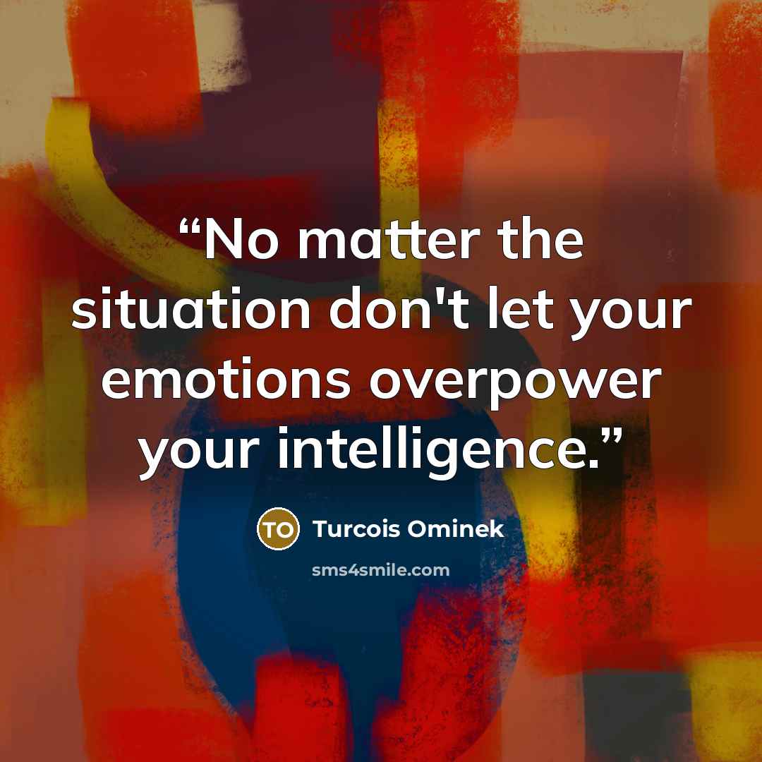 “No matter the situation don't let your emotions overpower your intelligence.” quote by Turcois Ominek