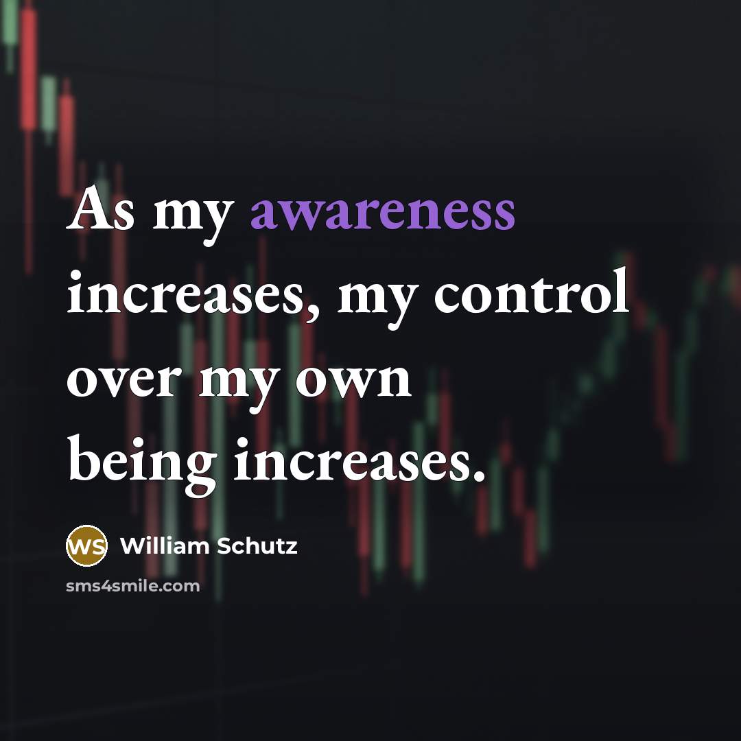 “As my awareness increases, my control over my own being increases.” quote by William Schutz