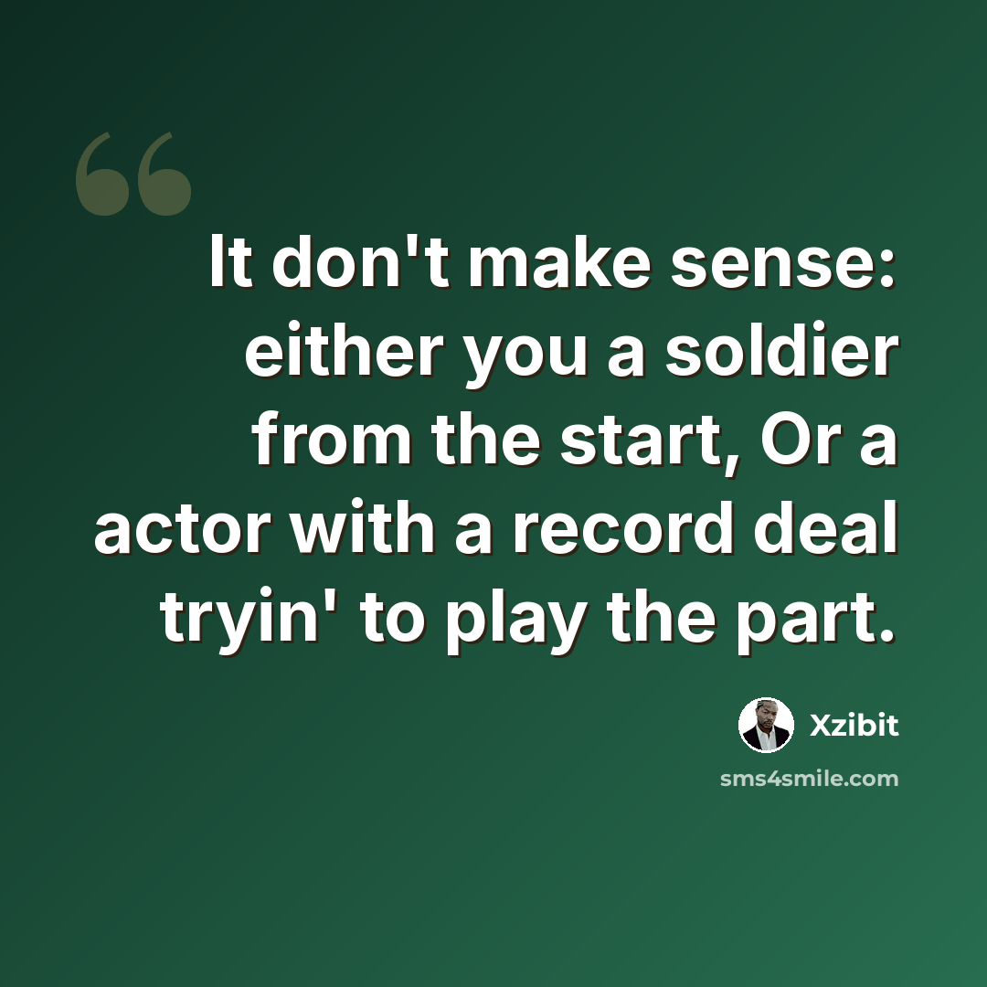 “It don't make sense: either you a soldier from the start, Or a actor with a record deal tryin' to play the part.” quote by Xzibit