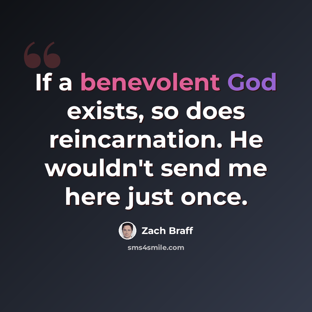 “If a benevolent God exists, so does reincarnation. He wouldn't send me here just once.” quote by Zach Braff