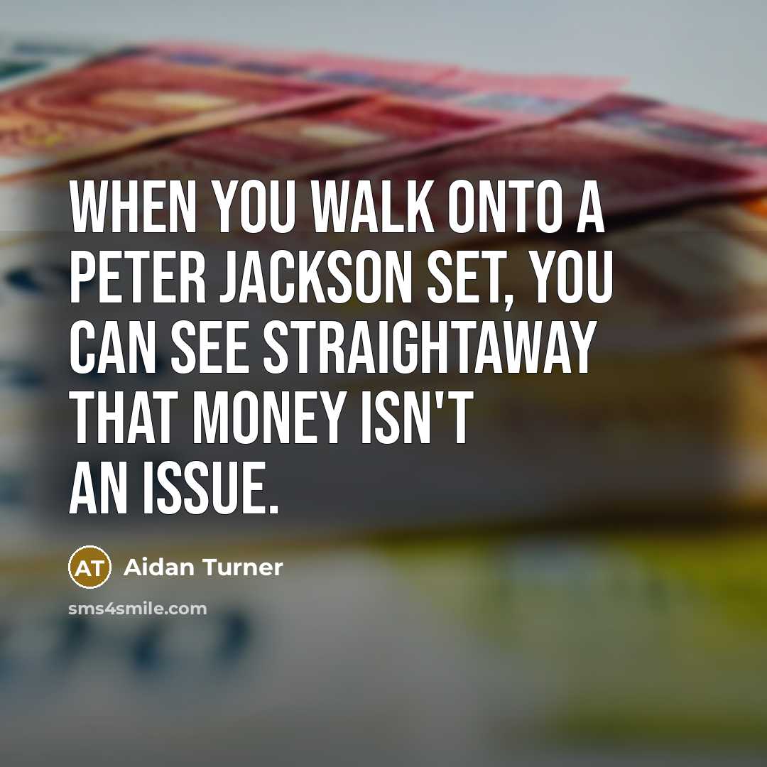 “When you walk onto a Peter Jackson set, you can see straightaway that money isn't an issue.” quote by Aidan Turner