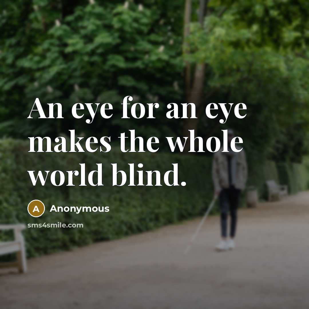 “An eye for an eye makes the whole world blind.” quote by Anonymous