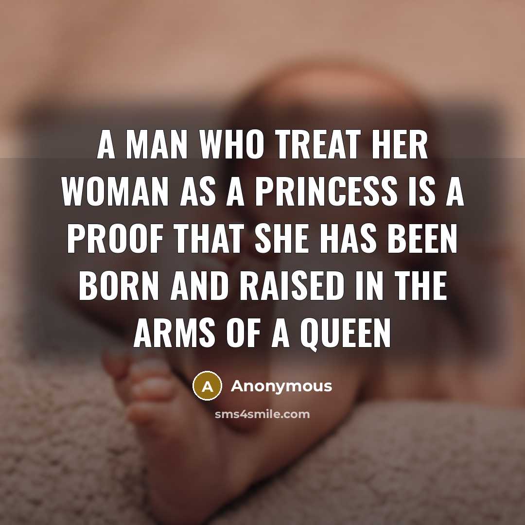 “A man who treat her woman as a PRINCESS is a proof that she has been born and raised in the arms of a QUEEN” quote by Anonymous