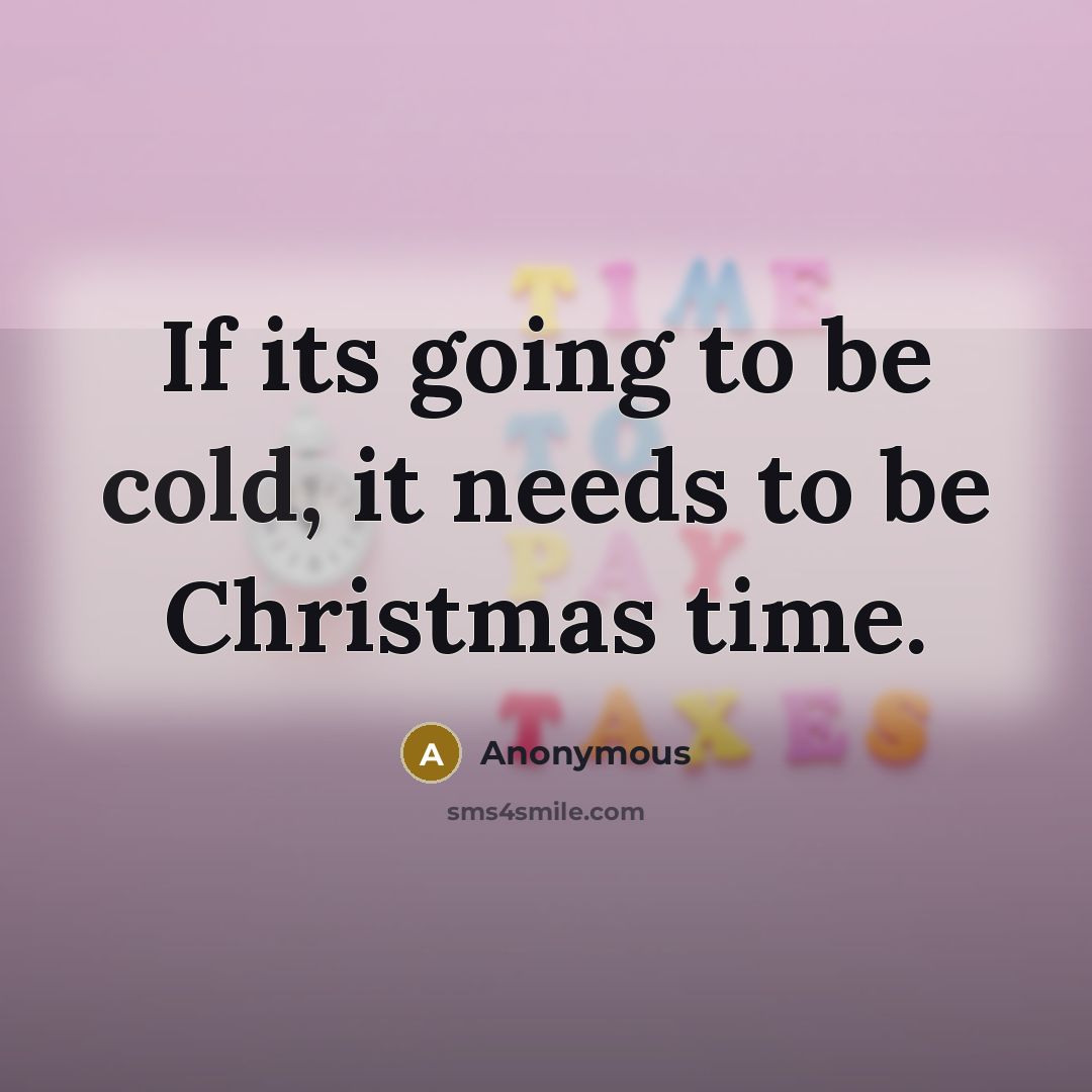 “If its going to be cold, it needs to be Christmas time.” quote by Anonymous