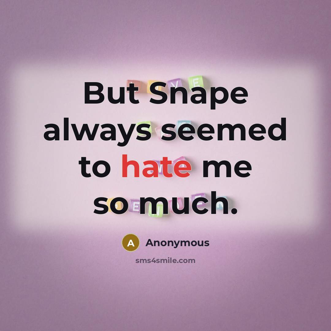 “But Snape always seemed to hate me so much.” quote by Anonymous