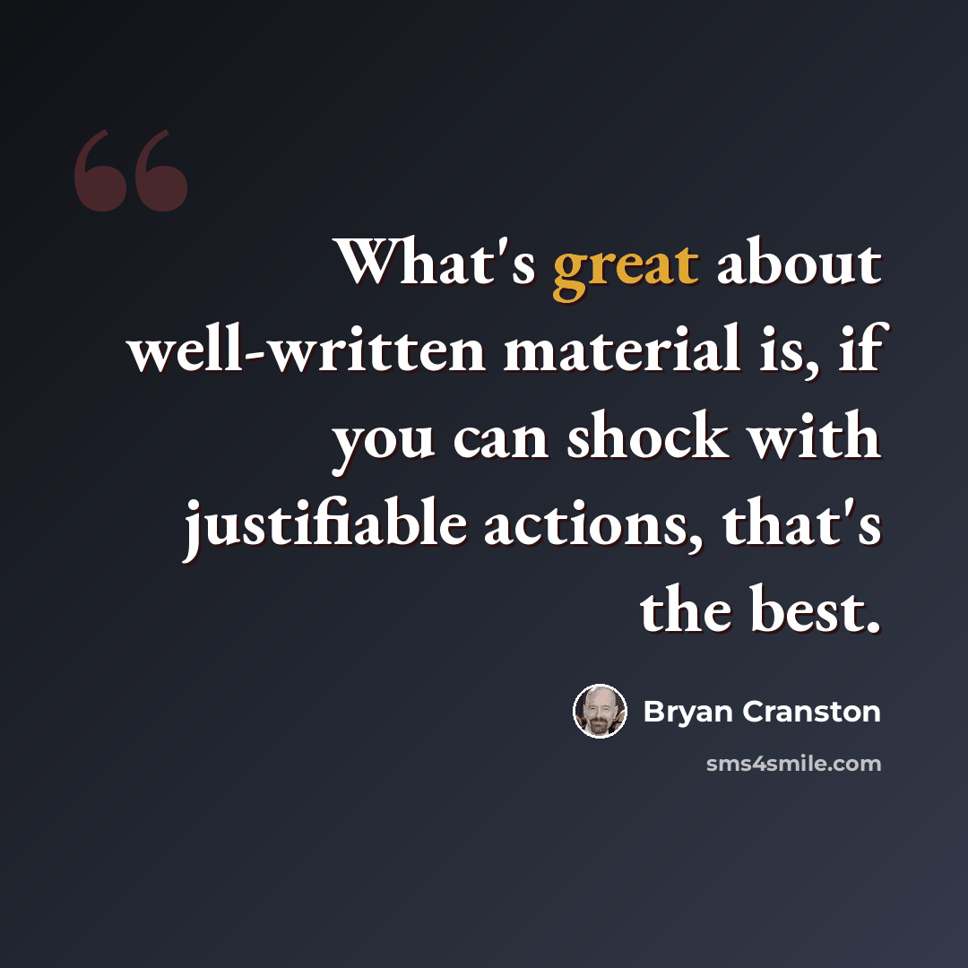 “What's great about well-written material is, if you can shock with justifiable actions, that's the best.” quote by Bryan Cranston