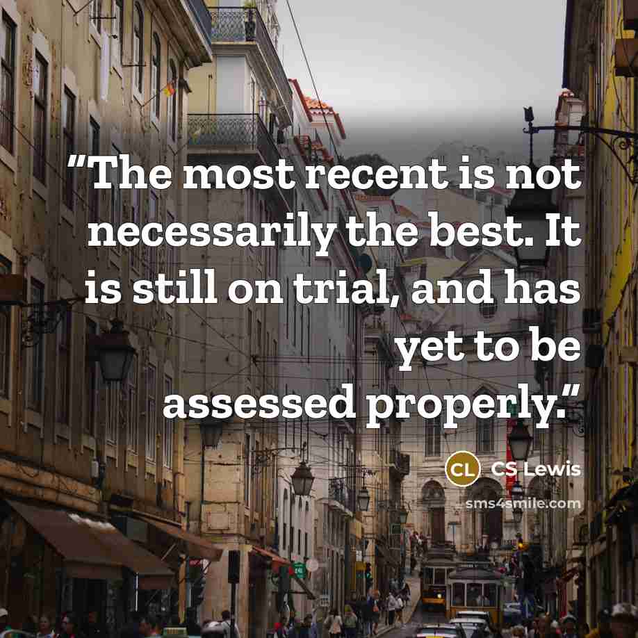 “The most recent is not necessarily the best. It is still on trial, and has yet to be assessed properly.” quote by CS Lewis