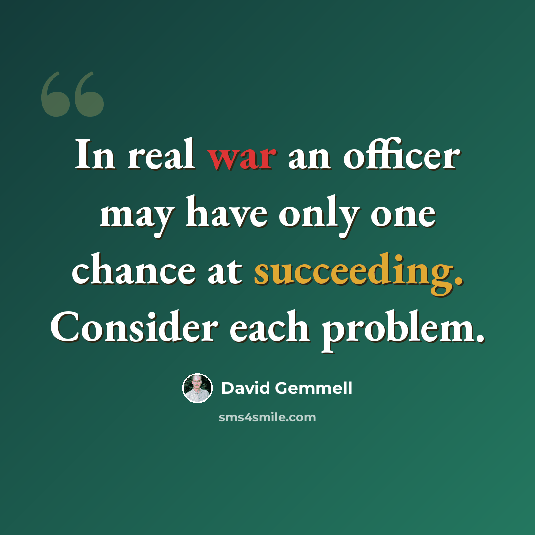“In real war an officer may have only one chance at succeeding. Consider each problem.” quote by David Gemmell