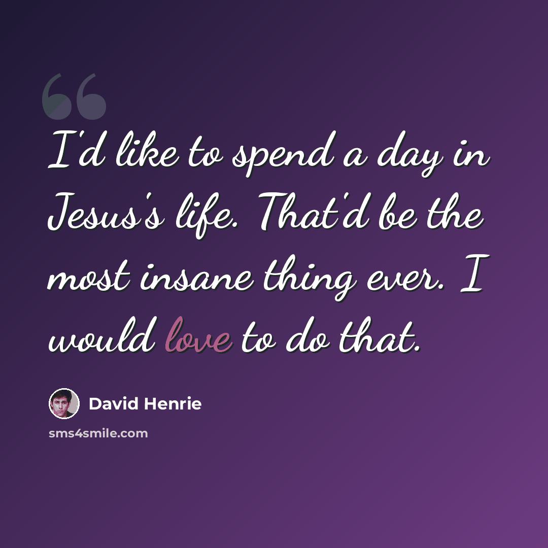 “I'd like to spend a day in Jesus's life. That'd be the most insane thing ever. I would love to do that.” quote by David Henrie