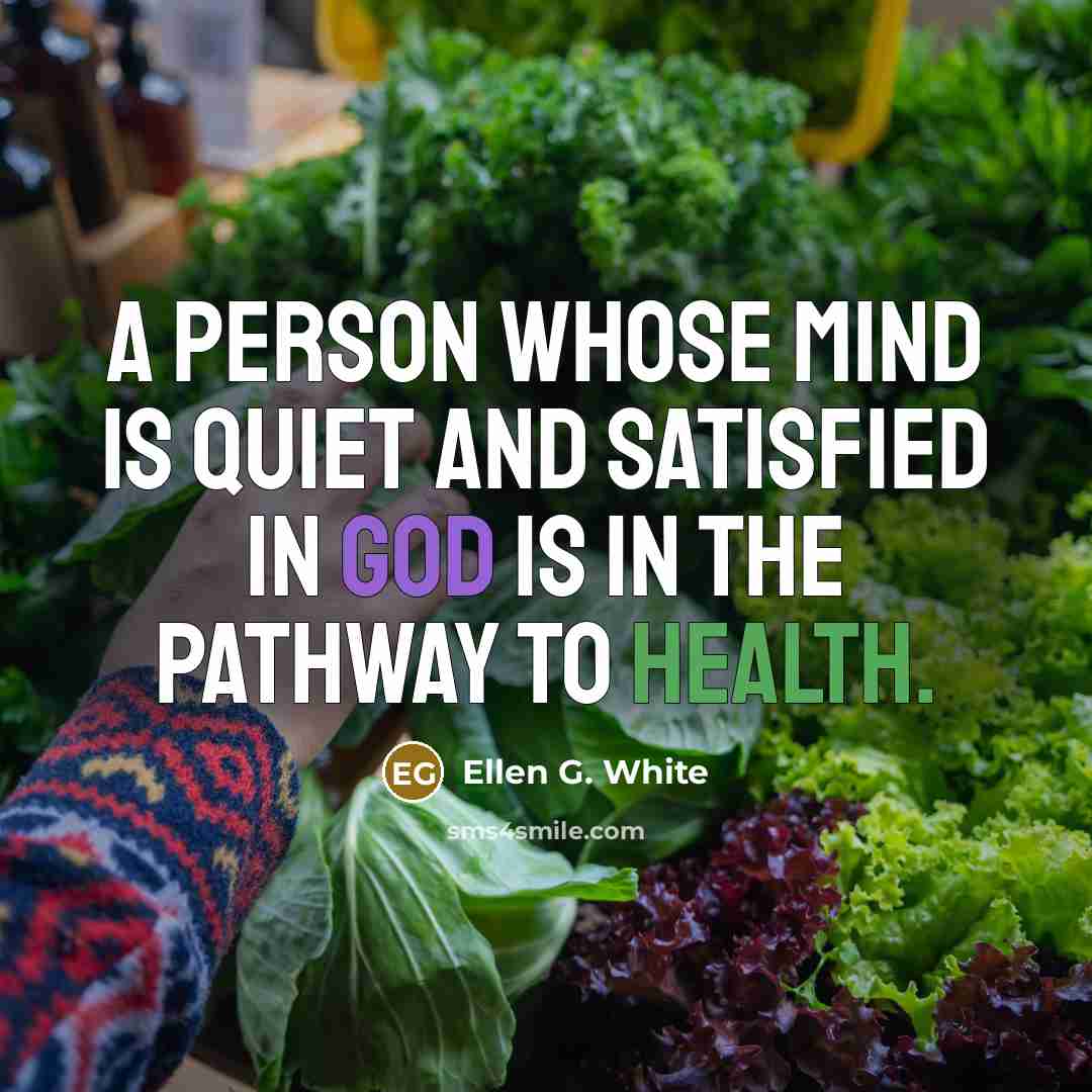 “A person whose mind is quiet and satisfied in God is in the pathway to health.” quote by Ellen G. White