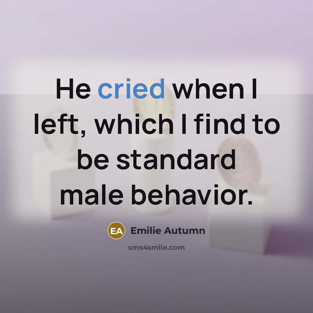 “He cried when I left, which I find to be standard male behavior.” quote by Emilie Autumn