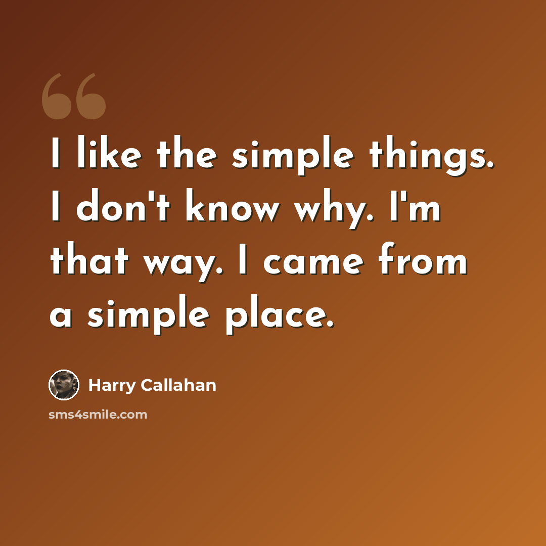 “I like the simple things. I don't know why. I'm that way. I came from a simple place.” quote by Harry Callahan