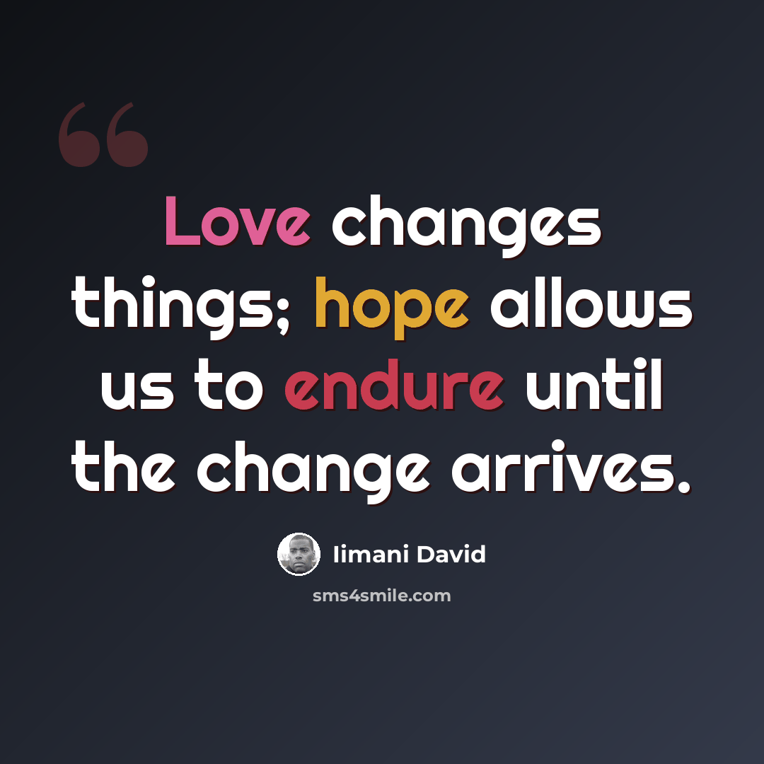“Love changes things; hope allows us to endure until the change arrives.” quote by Iimani David